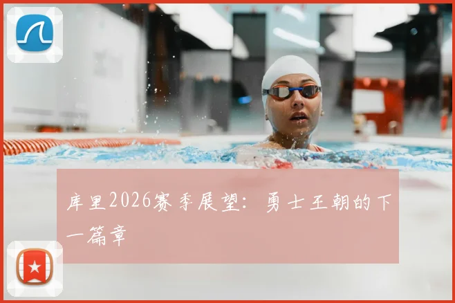 库里2026赛季展望:勇士王朝的下一篇章