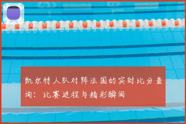 凯尔特人队对阵法国的实时比分查询：比赛进程与精彩瞬间