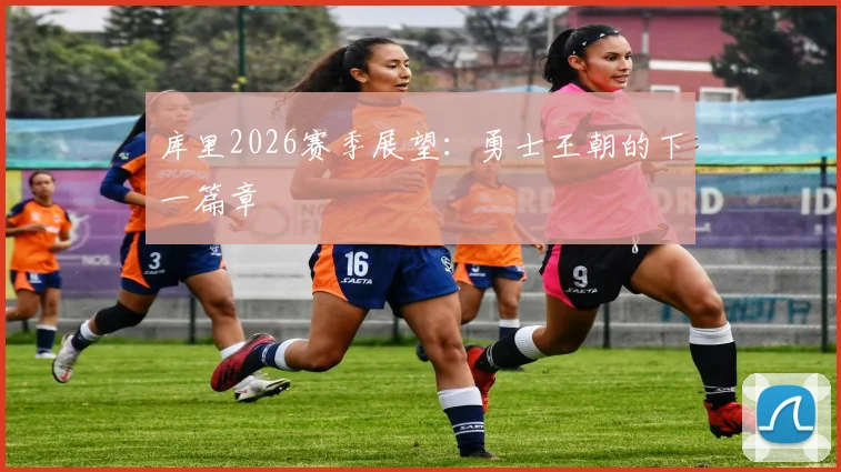 库里2026赛季展望：勇士王朝的下一篇章