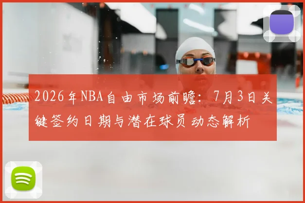 2026年NBA自由市场前瞻：7月3日关键签约日期与潜在球员动态解析