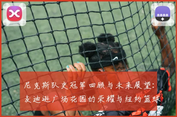 尼克斯队史冠军回顾与未来展望：麦迪逊广场花园的荣耀与纽约篮球复兴之路
