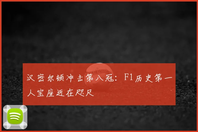汉密尔顿冲击第八冠:F1历史第一人宝座近在咫尺