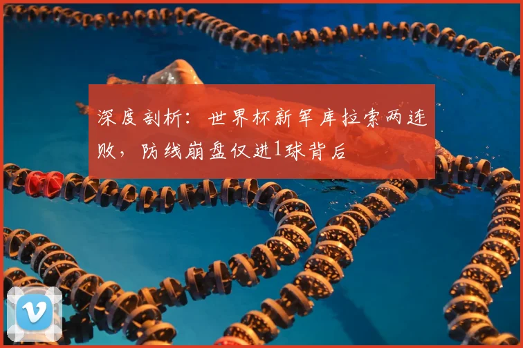 深度剖析:世界杯新军库拉索两连败,防线崩盘仅进1球背后