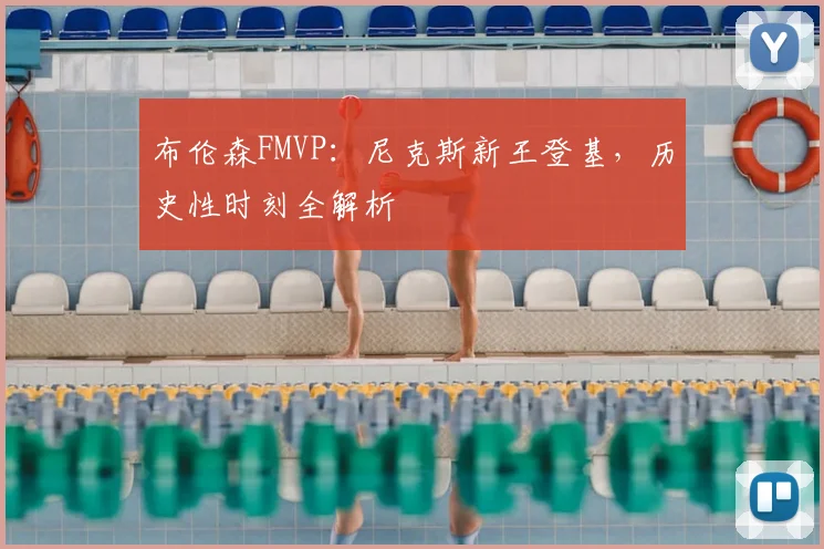 布伦森FMVP：尼克斯新王登基，历史性时刻全解析