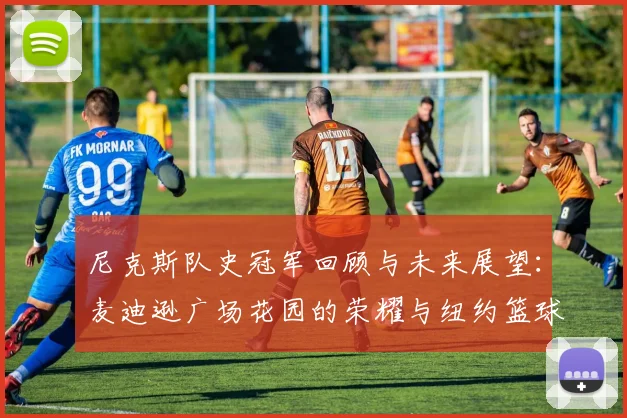 尼克斯队史冠军回顾与未来展望:麦迪逊广场花园的荣耀与纽约篮球复兴之路