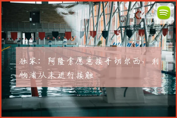 独家：阿隆索愿意接手切尔西，利物浦从未进行接触